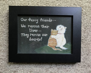 “Our furry friends - we rescue their lives, they rescue our hearts” 5x7
